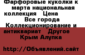 Фарфоровые куколки к 8 марта национальная коллекция › Цена ­ 5 000 - Все города Коллекционирование и антиквариат » Другое   . Крым,Алупка